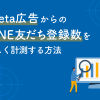 Meta広告からのLINE友だち登録数を正しく計測する方法