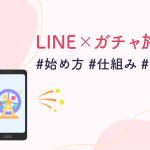 【活用例あり】LINE公式アカウント×ガチャ施策の始め方｜仕組み・設計のポイント