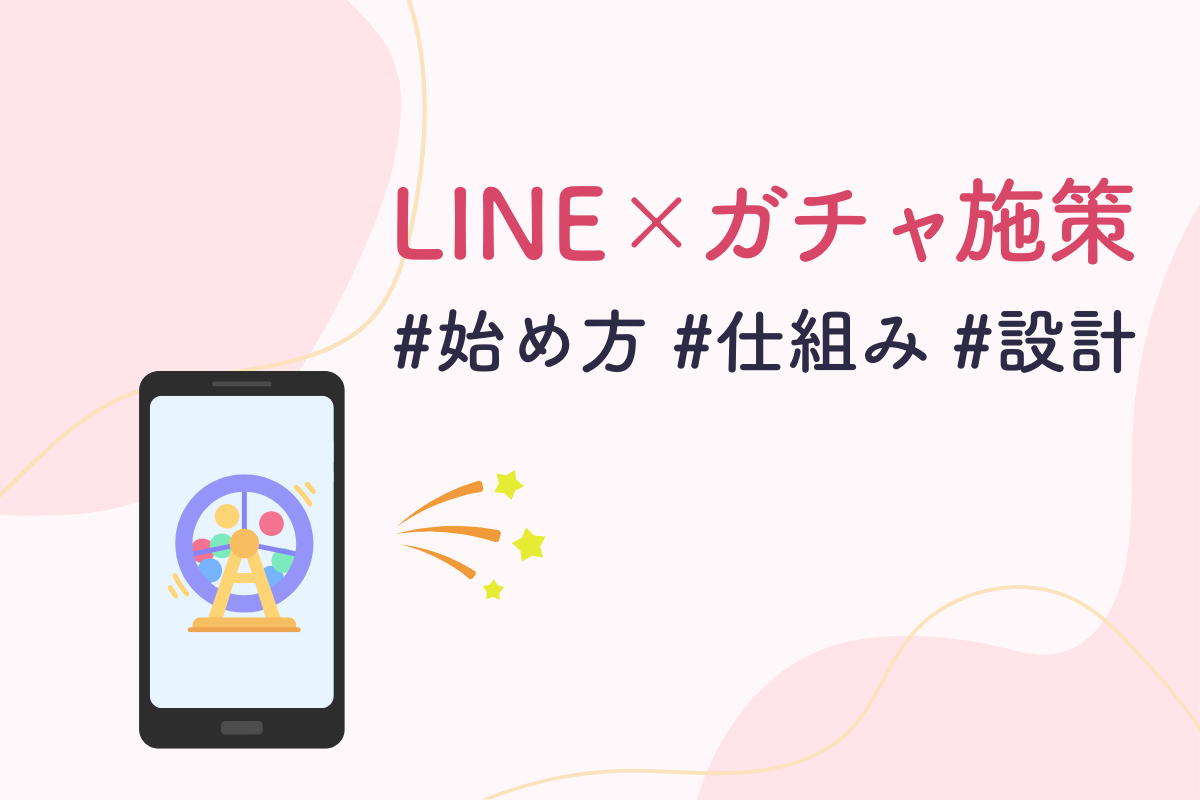 【活用例あり】LINE公式アカウント×ガチャ施策の始め方｜仕組み・設計のポイント