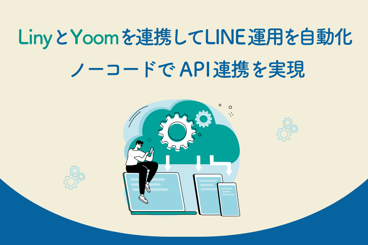LinyとYoomを連携してLINE運用を自動化｜ノーコードで他サービスとAPI連携を実現する方法と活用事例