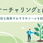 ナーチャリングとは？顧客育成に効果的な施策例と進め方を解説