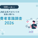 LINE公式アカウントの配信に関する消費者意識調査2026｜500人に聞いた不満・ブロック理由と受け取りたい情報