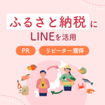 【自治体向け】ふるさと納税にLINEを活用するには？PRやリピーター獲得につなげるポイントを解説