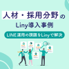 人材・採用分野のLiny導入事例 LINE運用の課題をLinyで解決